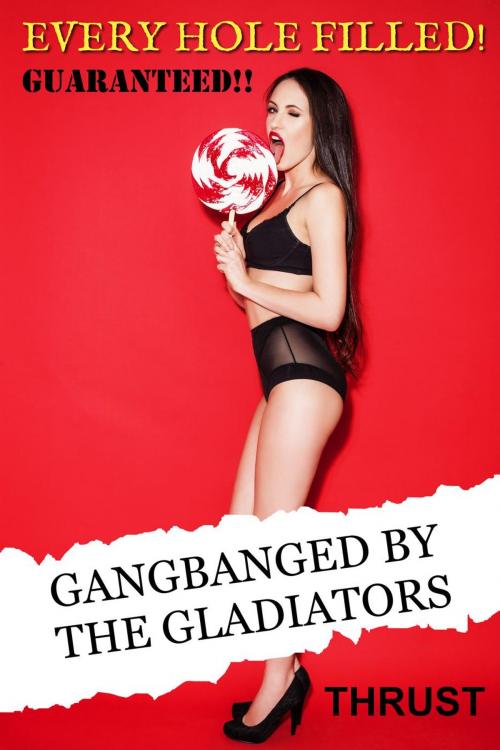 Cover of the book GANGBANGED By The Gladiators (An MMMMF Historical Gangbang Multiple Partner Orgy Erotica) (Every Hole Filled Guaranteed) by Thrust, Thrust