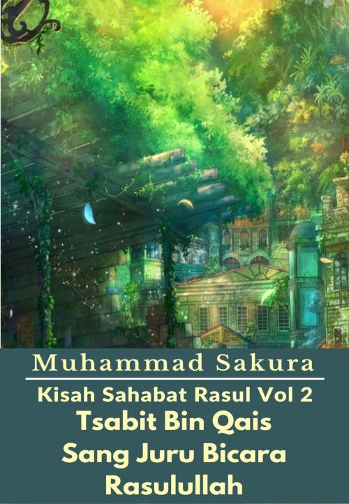Cover of the book Kisah Sahabat Rasul Vol 2 Tsabit Bin Qais Sang Juru Bicara Rasulullah by Muhammad Sakura, PublishDrive