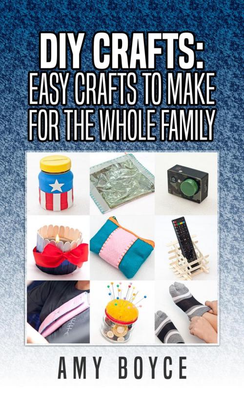 Cover of the book DIY Crafts: Easy Crafts To Make For The Whole Family by Amy Boyce, Amy Boyce