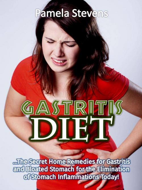 Cover of the book Gastritis Diet: The Secret Home Remedies for Gastritis and Bloated Stomach for the Elimination of Stomach Inflammations Today! by Pamela Stevens, Eljays-epublishing