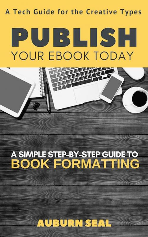 Cover of the book Publish Your Ebook Today: A Tech Guide for the Creative Types by Auburn Seal, Auburn Seal