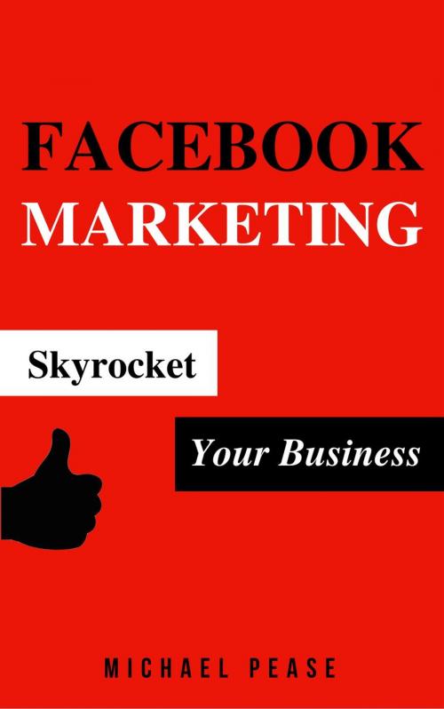 Cover of the book Facebook Marketing: Skyrocket Your Business by Michael Pease, Michael Pease