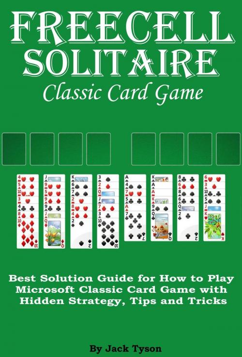Cover of the book Freecell Solitaire Classic Card Games: Best Solution Guide for How to Play Microsoft Classic Card Game with Hidden Strategy, Tips and Tricks by Jack Tyson, Jack Tyson