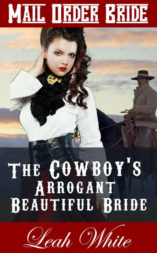 Cover of the book The Cowboy's Arrogant Beautiful Bride (Mail Order Bride) by Leah White, Leah White