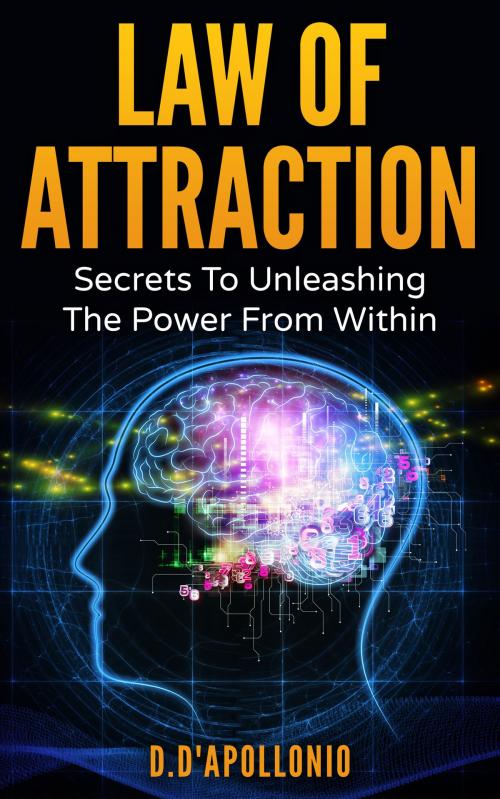 Cover of the book Law of Attraction: Secrets To Unleashing The Power From Within by D. D'apollonio, D. D'apollonio