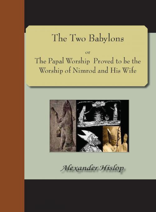 Cover of the book The Two Babylons; or, The Papal Worship Proved to be the Worship of Nimrod and His Wife by Alexander Hislop, NuVision Publications, LLC