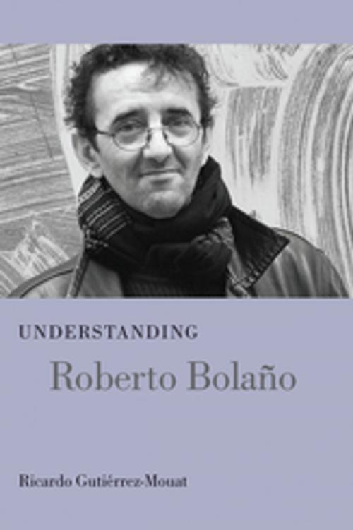 Cover of the book Understanding Roberto Bolaño by Ricardo Gutiérrez-Mouat, James Hardin, University of South Carolina Press
