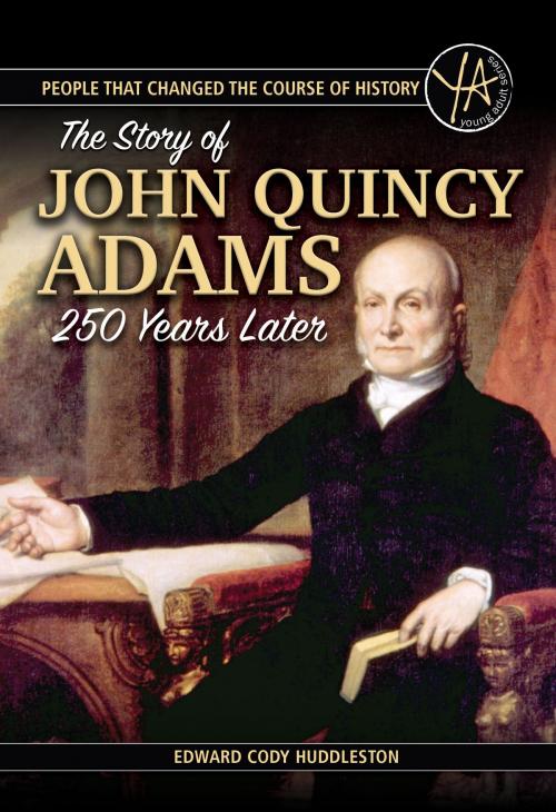 Cover of the book People that Changed the Course of History The Story of John Quincy Adams 250 Years After His Birth by Edward Cody Huddleston, Atlantic Publishing Group