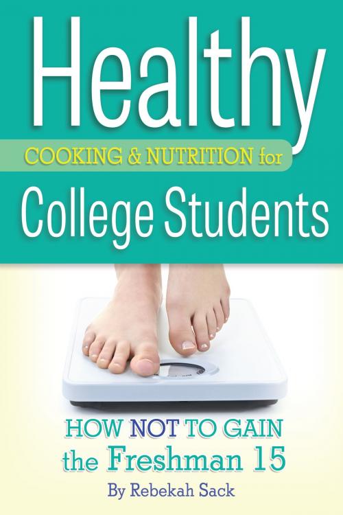 Cover of the book Healthy Cooking & Nutrition for College Students: How Not to Gain the Freshman 15 by Rebekah Sack, Atlantic Publishing Group