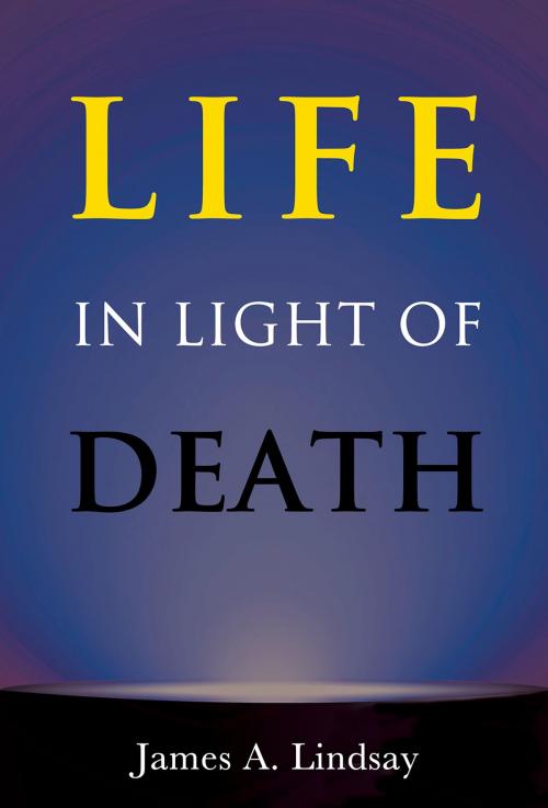 Cover of the book Life in Light of Death by James Lindsay, Pitchstone Publishing