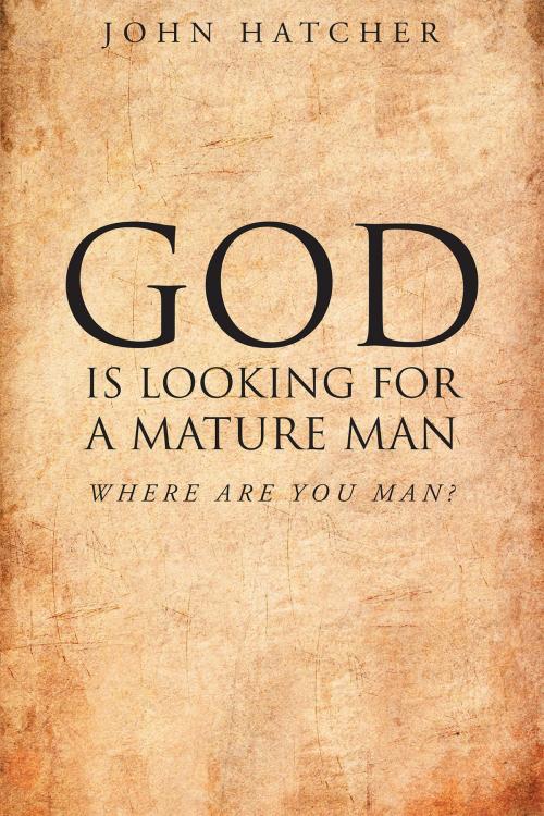 Cover of the book God Is Looking For A Mature Man; Where Are You, Man? by John Hatcher, Christian Faith Publishing