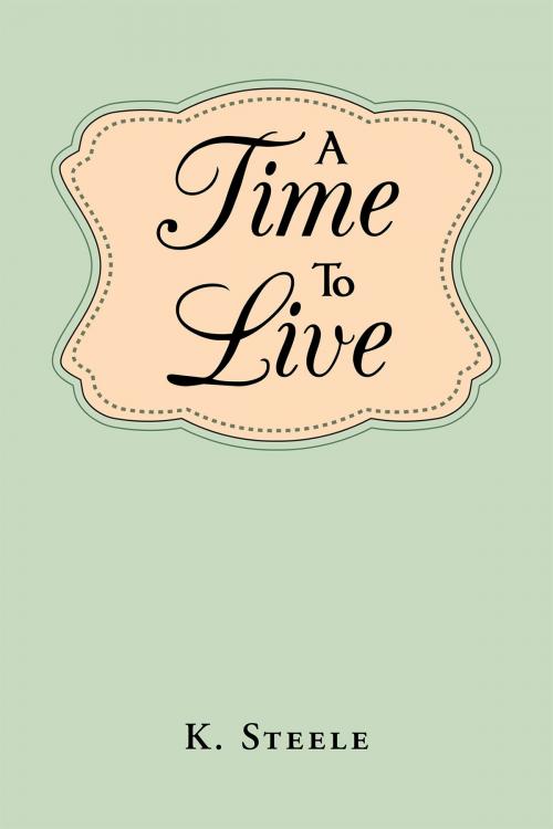 Cover of the book A Time To Live by K. Steele, Christian Faith Publishing