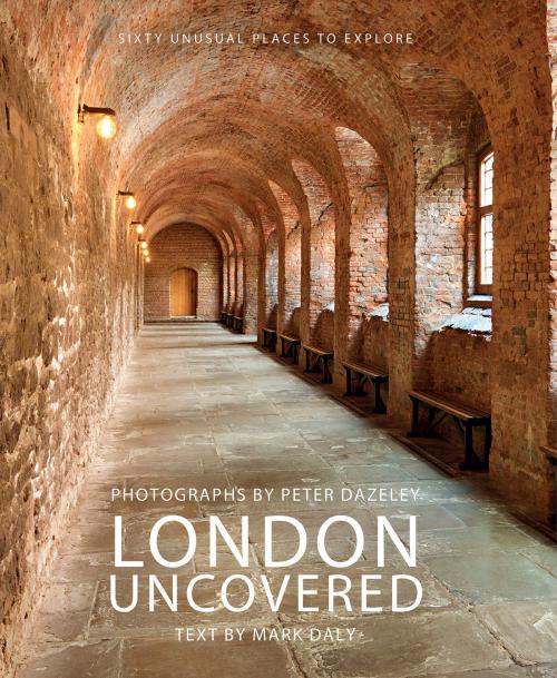 Cover of the book London Uncovered by Mark Daly, Peter Dazeley, Frances Lincoln