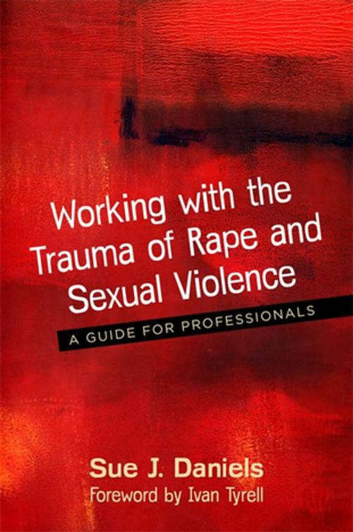 Cover of the book Working with the Trauma of Rape and Sexual Violence by Sue J. Daniels, Jessica Kingsley Publishers