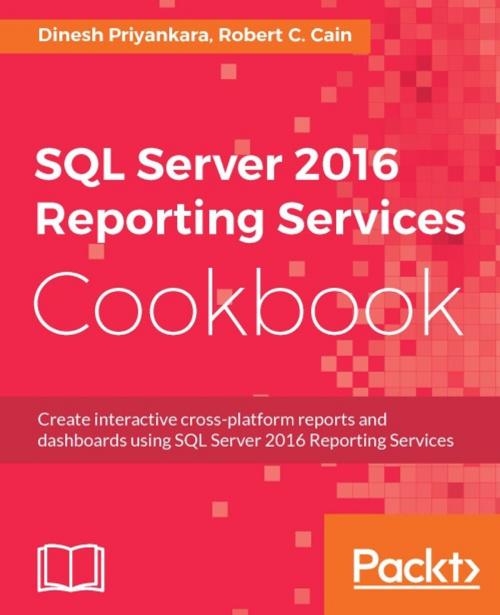 Cover of the book SQL Server 2016 Reporting Services Cookbook by Dinesh Priyankara, Robert C. Cain, Packt Publishing