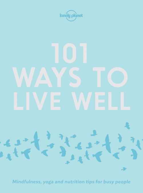 Cover of the book 101 Ways to Live Well by Lonely Planet, Karla Zimmerman, Victoria Joy, Lonely Planet Global Limited