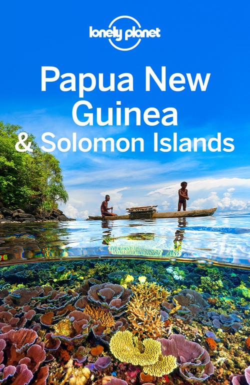 Cover of the book Lonely Planet Papua New Guinea & Solomon Islands by Lonely Planet, Lindsay Brown, Jean-Bernard Carillet, Anna Kaminski, Lonely Planet Global Limited