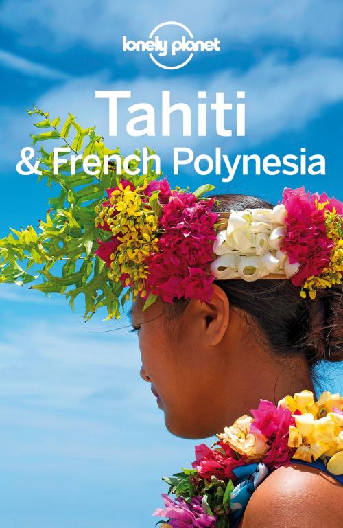 Cover of the book Lonely Planet Tahiti & French Polynesia by Lonely Planet, Celeste Brash, Jean-Bernard Carillet, Lonely Planet Global Limited