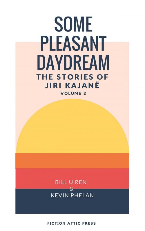 Cover of the book Some Pleasant Daydream: The Stories of Jiri Kajanë by Bill U'Ren, Kevin Phelan, Jiri Kajanë, Fiction Attic Press