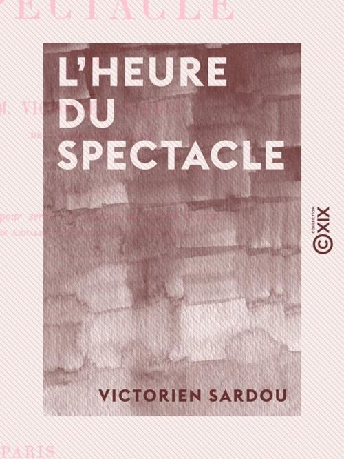 Cover of the book L'Heure du spectacle - Lettre pour servir de préface au second volume des "Annales du théâtre et de la musique" by Victorien Sardou, Collection XIX