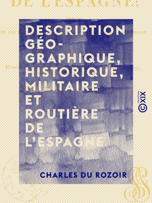 Cover of the book Description géographique, historique, militaire et routière de l'Espagne by Charles du Rozoir, Collection XIX