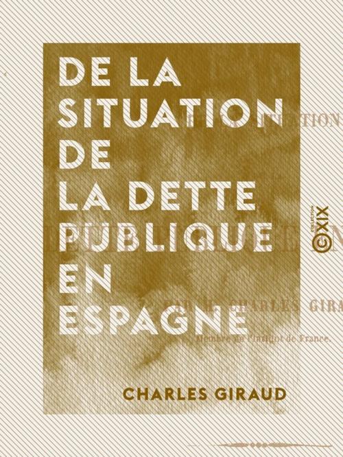 Cover of the book De la situation de la dette publique en Espagne by Charles Giraud, Collection XIX