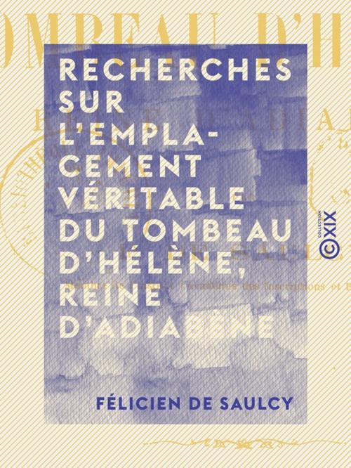 Cover of the book Recherches sur l'emplacement véritable du tombeau d'Hélène, reine d'Adiabène by Félicien de Saulcy, Collection XIX