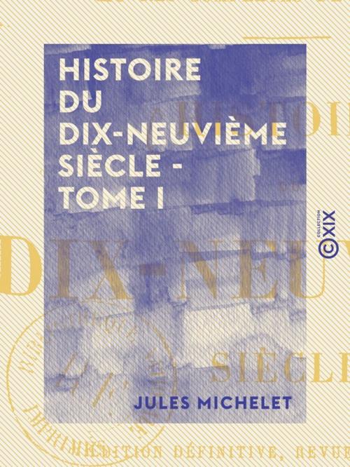 Cover of the book Histoire du dix-neuvième siècle - Tome I - Directoire - Origine des Bonaparte by Jules Michelet, Collection XIX