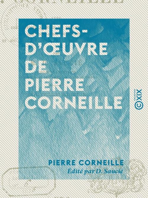 Cover of the book Chefs-d'oeuvre de Pierre Corneille : Le Cid - Horace - Cinna - Polyeucte by Pierre Corneille, D. Saucié, Collection XIX