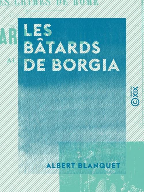 Cover of the book Les Bâtards de Borgia - Les crimes de Rome by Albert Blanquet, Collection XIX