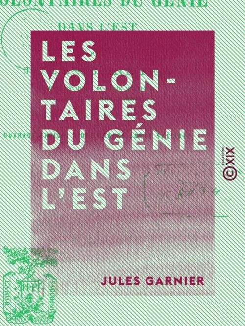 Cover of the book Les Volontaires du génie dans l'est - Campagne de 1870-1871 by Jules Garnier, Collection XIX