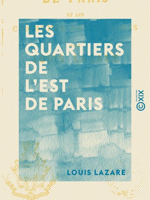 Cover of the book Les Quartiers de l'est de Paris - Et les communes suburbaines by Louis Lazare, Collection XIX
