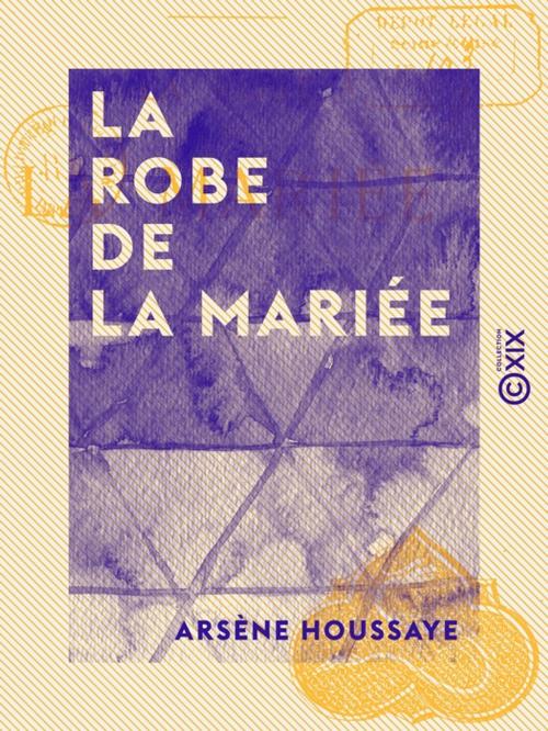 Cover of the book La Robe de la mariée by Arsène Houssaye, Collection XIX