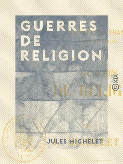 Cover of the book Guerres de religion - Histoire de France by Jules Michelet, Collection XIX