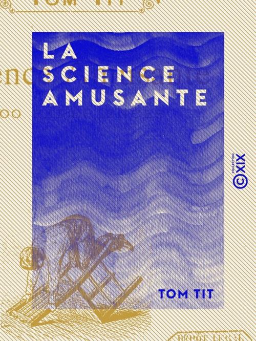 Cover of the book La Science amusante - 100 Expériences by Tom Tit, Collection XIX