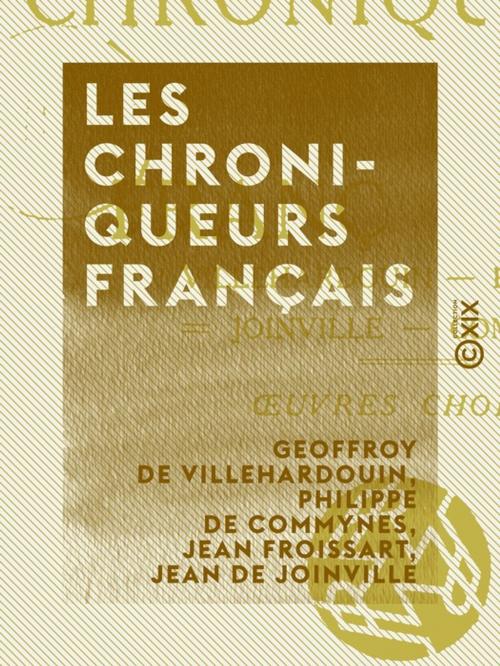 Cover of the book Les Chroniqueurs français - Villehardouin, Froissart, Joinville, Commines : oeuvres choisies by Philippe de Commynes, Jean de Joinville, Jean Froissart, Geoffroy de Villehardouin, Collection XIX