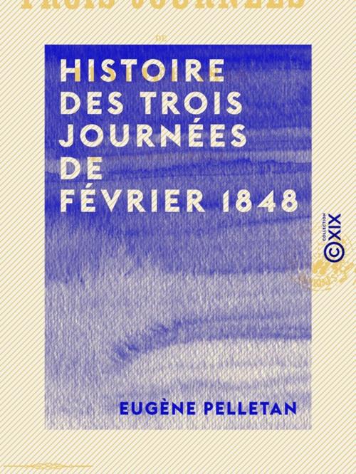 Cover of the book Histoire des trois journées de février 1848 by Eugène Pelletan, Collection XIX