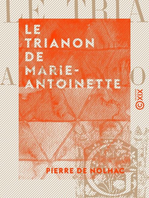 Cover of the book Le Trianon de Marie-Antoinette by Pierre de Nolhac, Collection XIX