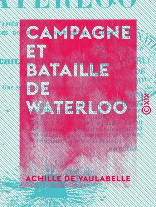 Cover of the book Campagne et Bataille de Waterloo by Achille de Vaulabelle, Collection XIX