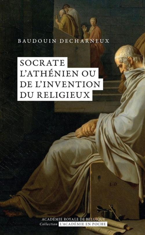 Cover of the book Socrate l'athénien ou de l'invention du religieux by Baudouin Decharneux, Académie royale de Belgique