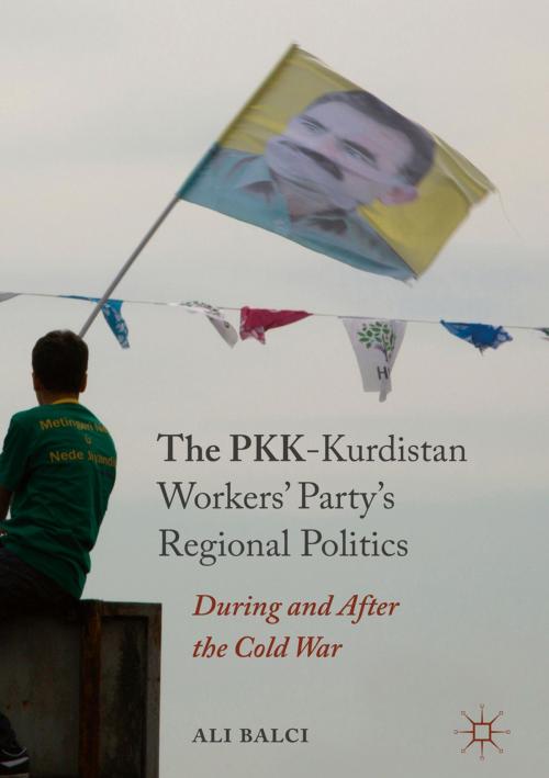 Cover of the book The PKK-Kurdistan Workers’ Party’s Regional Politics by Ali Balci, Springer International Publishing