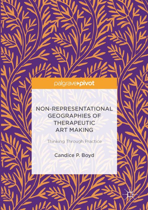 Cover of the book Non-Representational Geographies of Therapeutic Art Making by Candice P. Boyd, Springer International Publishing