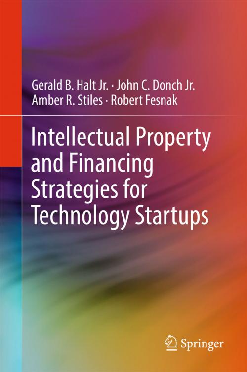 Cover of the book Intellectual Property and Financing Strategies for Technology Startups by Gerald B. Halt, Jr., John C. Donch, Jr., Amber R. Stiles, Robert Fesnak, Springer International Publishing