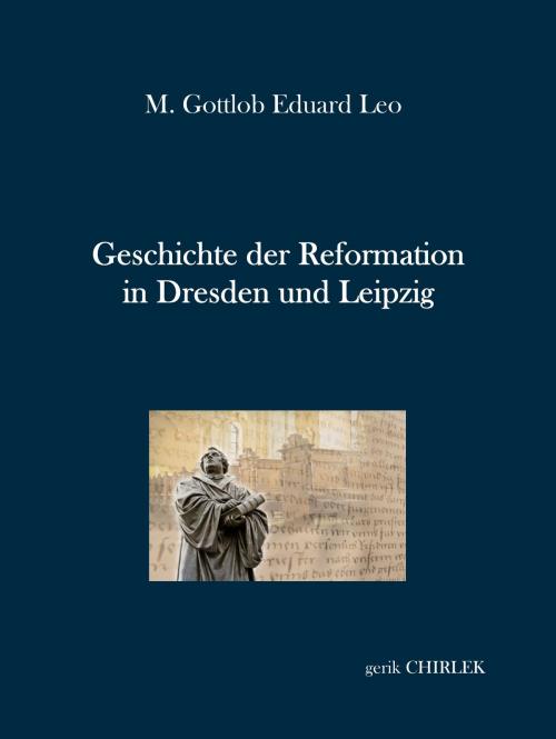 Cover of the book Geschichte der Reformation in Dresden und Leipzig by M. Gottlob Eduard Leo, Gerik Chirlek, Books on Demand