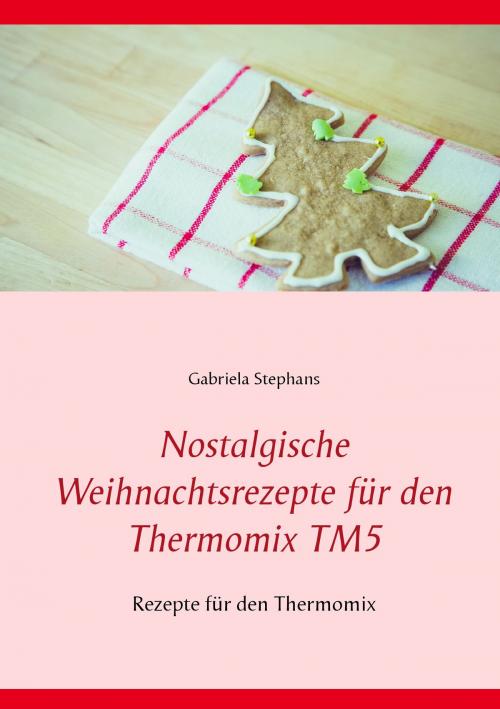 Cover of the book Nostalgische Weihnachtsrezepte für den Thermomix TM5 by Gabriela Stephans, Books on Demand