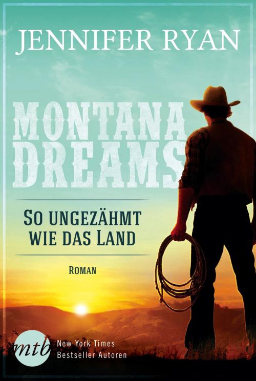 Cover of the book Montana Dreams - So ungezähmt wie das Land by Jennifer Ryan, MIRA Taschenbuch