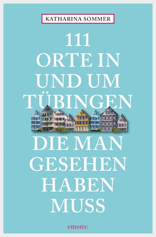 Cover of the book 111 Orte in Tübingen, die man gesehen haben muss by Katharina Sommer, Emons Verlag