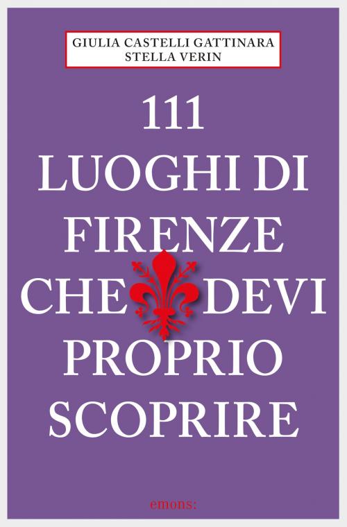 Cover of the book 111 Luoghi di Firenze che devi proprio scoprire by Giulia Castelli Gattinara, Emons Verlag