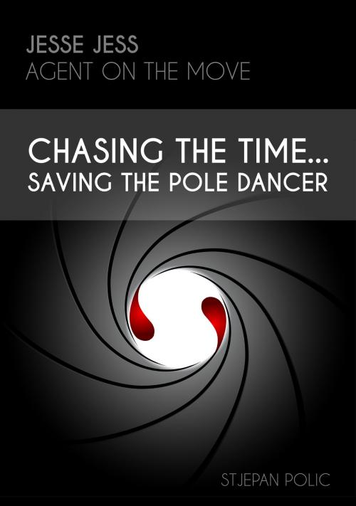 Cover of the book Jesse Jess - Agent on the move - Chasing the Time...Saving the Pole Dancer by Stjepan Polic, Stjepan Polic