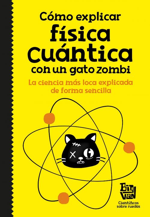 Cover of the book Cómo explicar física cuántica con un gato zombi by Big Van, científicos sobre ruedas, Penguin Random House Grupo Editorial España